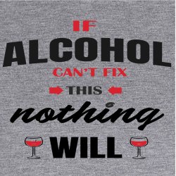 If alcohol cant fix this nothing will